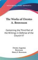 The Works Of Orestes A. Brownson: Containing The Third Part Of The Writings In Defense Of The Church V7 1162928611 Book Cover