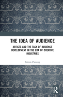 The Idea of Audience: Artists and the task of audience development in the era of creative industries 1032788259 Book Cover