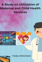 A Study on Utilization of Maternal and Child Health B0C43X177Y Book Cover