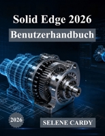 Solid Edge 2026 Benutzerhandbuch: Das vollständige Schritt-für-Schritt-Handbuch für 3D-Design, Simulation und Fertigung (German Edition) B0H6SCWHFQ Book Cover