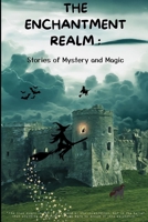 The Enchantment Realm : Stories of Mystery and Magic: Journey to a World of Enchantment B0BZFG3CVZ Book Cover