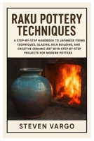 Raku Pottery Techniques: A Step-by-Step Handbook to Japanese Firing Tips, Glazing, Kiln Building, and Creative Ceramic Art with Step-by-Step Projects for Modern Potters B0FNLNMWKG Book Cover