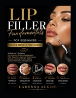 LIP FILLER FUNDAMENTALS FOR BEGINNERS: A Beginner's Guide to Lip Anatomy, Patient Assessment, Filler Selection, Injection Techniques, Natural-Looking Results, Safety, and Complication Management B0HGRB6MVH Book Cover