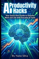 AI Productivity Hacks: Your Quick-Start Guide to Smarter Work and Life with Everyday AI Tools B0GJN8SGFL Book Cover