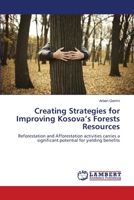 Creating Strategies for Improving Kosova’s Forests Resources: Reforestation and Afforestation activities carries a significant potential for yielding benefits 365913239X Book Cover