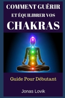 Comment Guérir Et Équilibrer Vos Chakras: Guide Pour Débutant 1521384398 Book Cover