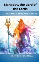 Mahadev, the Lord of the Lords: the omniscient Lord Shiva B087CRMDB3 Book Cover