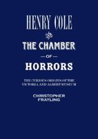 Henry Cole and the Chamber of Horrors: The Curious Origins of the Victoria and Albert Museum 1851776230 Book Cover