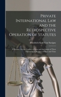 Private International Law and the Retrospective Operation of Statutes: A Treatise on the Conflict of Laws and the Limits of Their Operation in Respect of Place and Time 1015780571 Book Cover