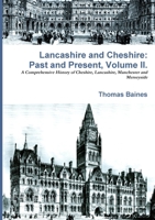 Lancashire and Cheshire, Past and Present: A History and A Descripion of the Palatine Counties of Lancaster and Chester, Forming the North-western ... (1867). By Thomas Baines... With an Account 1016521642 Book Cover