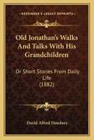 Old Jonathan's Walks And Talks With His Grandchildren: Or Short Stories From Daily Life 1166946940 Book Cover