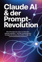 Claude AI & der Prompt-Revolution: Wie KI-Prompts das Leben von Menschen weltweit verändern — mit 200+ praxiserprobten Strategien für Karriere, ... Persönlichkeitsentwicklung (German Edition) B0GYQ2VVLY Book Cover