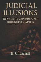 Judicial Illusions:: How Courts Maintain Power Through Presumption (Rabbit Holes & Remedies) B0G4W4YLK7 Book Cover