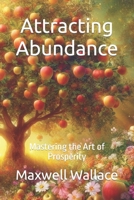 Attracting Abundance: Mastering the Art of Prosperity B0CL5BKKKS Book Cover