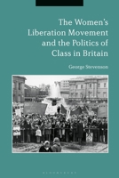 The Women's Liberation Movement and the Politics of Class in Britain 1350178284 Book Cover