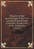 Minutes of the Proceedings of the First Session of the British Columbia Conference of the Methodist Church 5518903650 Book Cover