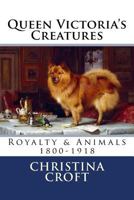 Queen Victoria's Creatures: Royalty & Animals in the Victorian Era 1539114384 Book Cover