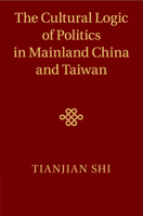 The Cultural Logic of Politics in Mainland China and Taiwan 1316608468 Book Cover