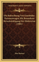Die Beleuchtung Von Eisenbahn-Personenwagen: Mit Besonderer Ber�cksichtigung Der Elektricit�t 1160076839 Book Cover