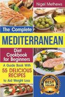 The Complete Mediterranean  Diet Cookbook for Beginners: A Guide book with 55 Delicious Recipes to aid Weight Loss 1799280977 Book Cover