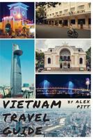Vietnam Travel Guide: History of Vietnam, Typical Costs, Top Things to See and Do, Traveling, Accommodation, Cuisine, Festivals, Sports and Activities, Shopping, Hanoi, Ho Chi Minh, Hoi An, Nha Trang 153958559X Book Cover