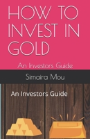 HOW TO INVEST IN GOLD: An Investors Guide B08L3Q6D1H Book Cover