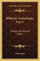 Biblische Archaologie, Part 3: Heilige Alterthumer (1805) 116848961X Book Cover
