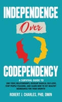 Independence Over Codependency: A Survival Guide to End Toxic Relationships, Develop Radical Selflove, Stop People Pleasing, and Learn How to Set Healthy Boundaries for Your Growth B0BZ3CH85V Book Cover