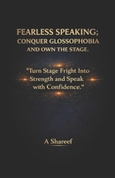 FEARLESS SPEAKING; CONQUER GLOSSOPHOBIA AND OWN THE STAGE.: “Turn Stage Fright Into Strength and Speak with Confidence B0GJ6HWT25 Book Cover