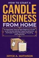 How to Start a Candle Business from Home: An Illustrated, Step-by-Step Beginner’s Guide to DIY Candle Making, Fragrance Selection, Profitable Pricing, Packaging, Branding, and Marketing B0GKGD4HH6 Book Cover