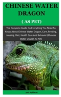 Chinese Water Dragon As Pet: The Complete Guide On Everything You Need To Know About Chinese Water Dragon, Care, Feeding, Housing, Diet, Health Care And Behavior (Chinese Water Dragon As Pet) 1671558898 Book Cover