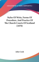 Styles Of Writs, Forms Of Procedure, And Practice Of The Church Courts Of Scotland 1018520368 Book Cover