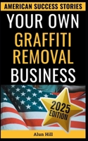Your Own Graffiti Removal Business: From Laid-Off Factory Worker to America's Clean-Up King – Your Blueprint for Entrepreneurial Success (American Success Stories) B0FPWQKSL9 Book Cover