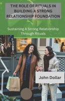 THE ROLE OF RITUALS IN BUILDING A STRONG RELATIONSHIP FOUNDATION: SUSTAINING A STRONG RELATIONSHIP THROUGH RITUALS B0CSDKQ1KR Book Cover