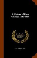 A history of Eton College, 1440-1884 1143420195 Book Cover