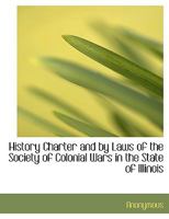 History, Charter And By-Laws Of The Society Of Colonial Wars In The State Of Illinois 0548811555 Book Cover
