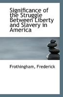 Significance of the Struggle Between Liberty and Slavery in America 0526573783 Book Cover