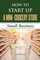 How To Start Up A Mini-Grocery Store: Small Business: How To Open A Convenience Store B09CL19MQ6 Book Cover