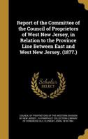 Report of the Committee of the Council of Proprietors of West New Jersey, in Relation to the Province Line Between East and West New Jersey. 1377942716 Book Cover