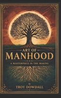 Art of Manhood: A Masterpiece In The Making 1069389803 Book Cover
