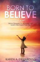 Born to Believe: With Passion to Acheive All God's Destined for Me 1544148526 Book Cover