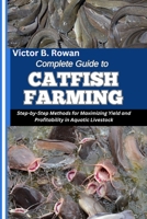 COMPLETE GUIDE TO CATFISH FARMING: Step-by-Step Methods for Maximizing Yield and Profitability in Aquatic Livestock B0FHHSZSG8 Book Cover
