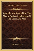 Symbols And Symbolism; The Mystic Zodiac; Symbolism Of The Cross And Man 1425308058 Book Cover