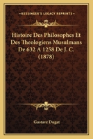 Histoire Des Philosophes Et Des Theologiens Musulmans De 632 A 1258 De J. C. (1878) 1272222802 Book Cover
