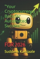 "Your Cryptocurrency Bots for Automated Success": FOR 2026 B0GBK6DTN1 Book Cover