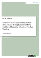 Relevance of "O" class curriculum in Ethiopia and its Implication for Early Childhood Care and Education Teacher Training: A Critical Review 3346176185 Book Cover