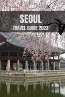 SEOUL TRAVEL GUIDE 2023: Explore the Dynamic and Captivating Soul of Seoul B0C52SH8MH Book Cover