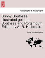 Sunny Southsea. Illustrated guide to Southsea and Portsmouth. Edited by A. R. Holbrook. 1241605904 Book Cover