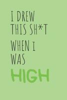 I Drew This Sh*t When I was High: Stoner Sketchbook For Weed Induced Drawings (Novelty Gifts For Stoners) 1095653652 Book Cover