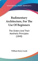 Rudimentary Architecture, For The Use Of Beginners: The Orders And Their Aesthetic Principles 1437041604 Book Cover